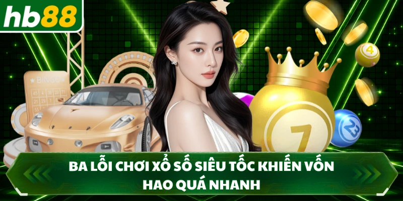 Ba lỗi chơi xổ số siêu tốc khiến vốn hao quá nhanh 