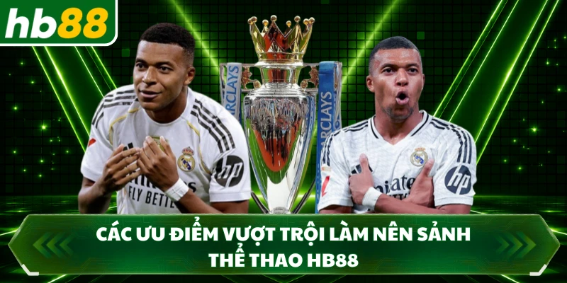 Các ưu điểm vượt trội làm nên sảnh thể thao HB88 