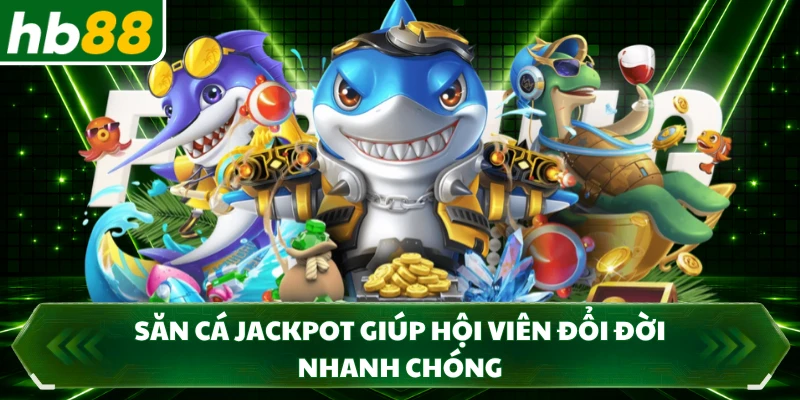 Săn cá Jackpot giúp hội viên đổi đời nhanh chóng